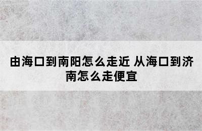 由海口到南阳怎么走近 从海口到济南怎么走便宜